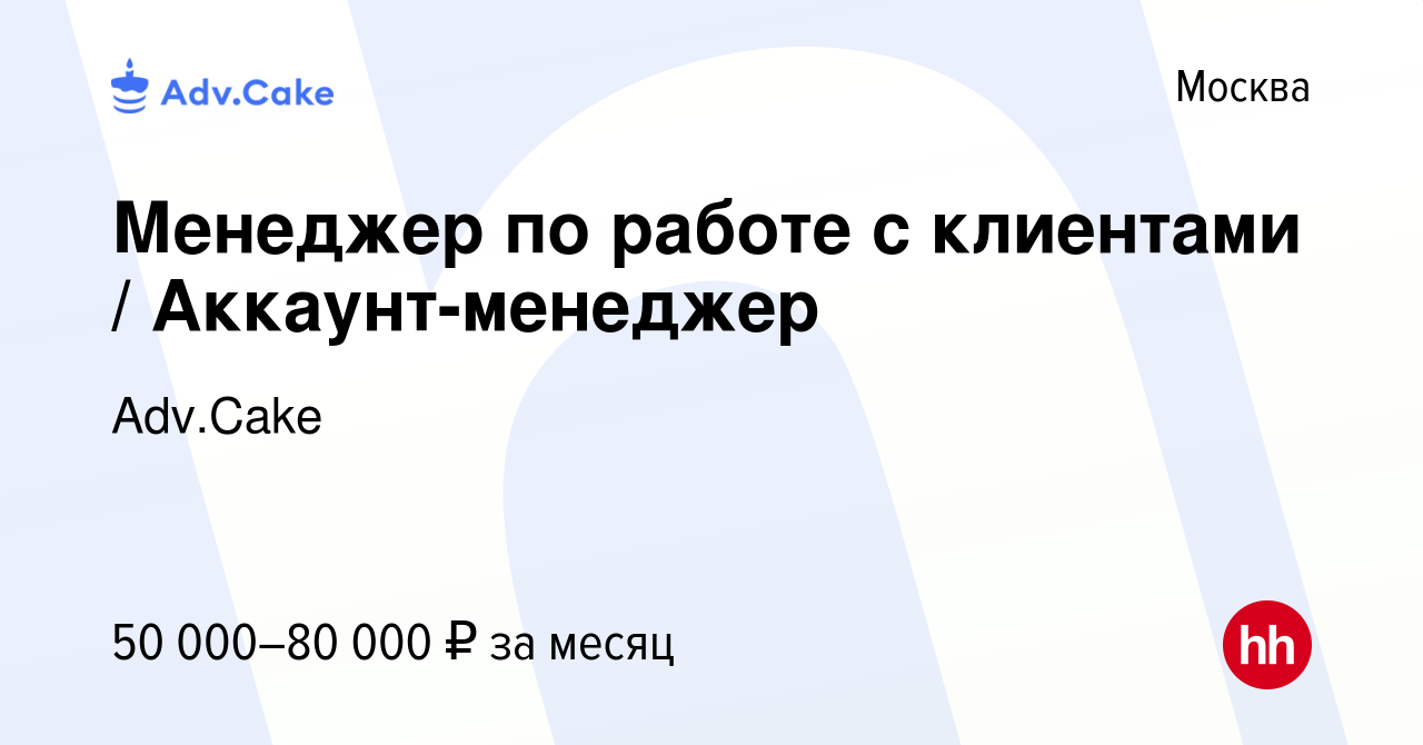 Вакансия Менеджер по работе с клиентами / Аккаунт-менеджер в Москве, работа  в компании Adv.Cake (вакансия в архиве c 22 июня 2023)