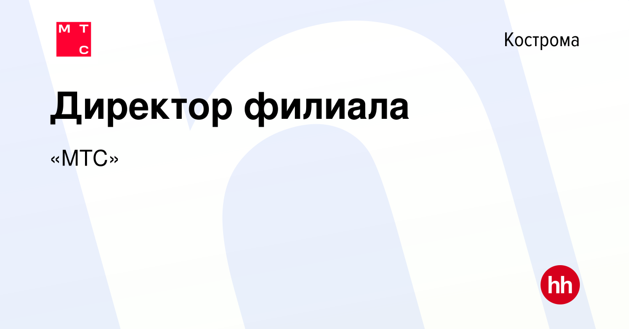 Вакансия Директор филиала в Костроме, работа в компании «МТС» (вакансия в  архиве c 28 декабря 2023)