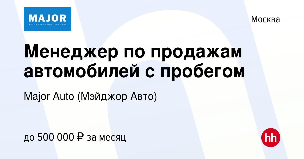 Вакансия Менеджер по продажам автомобилей с пробегом в Москве, работа в  компании Major Auto (Мэйджор Авто) (вакансия в архиве c 10 октября 2023)