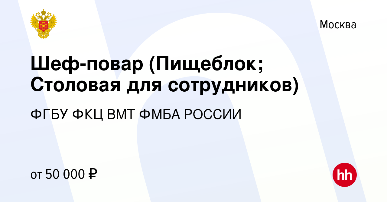 Вакансия Шеф-повар (Пищеблок; Столовая для сотрудников) в Москве, работа в  компании ФГБУ ФКЦ ВМТ ФМБА РОССИИ (вакансия в архиве c 1 ноября 2023)