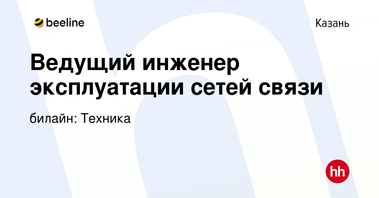 Вакансия Ведущий инженер эксплуатации сетей связи в Казани, работа в  компании билайн: Техника (вакансия в архиве c 22 июня 2023)