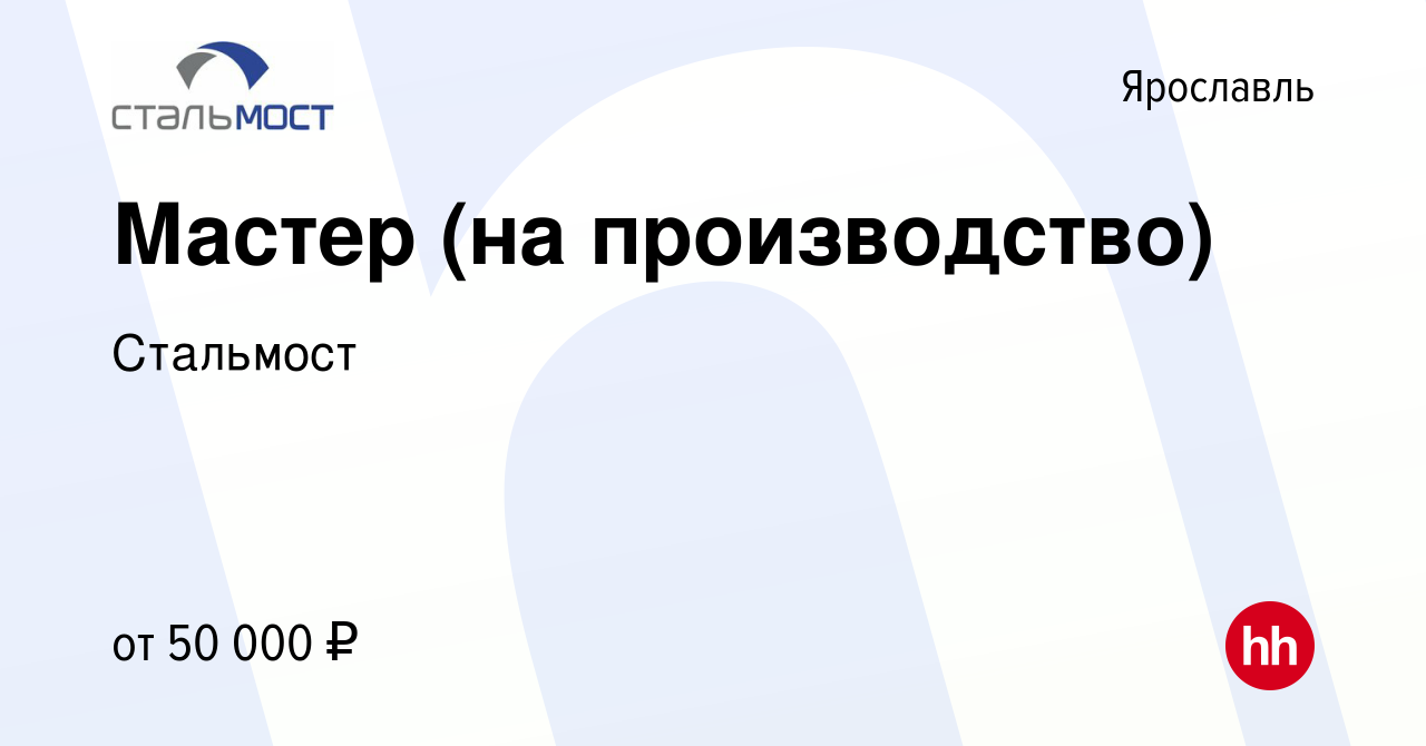 Вакансия Мастер (на производство) в Ярославле, работа в компании Стальмост  (вакансия в архиве c 9 сентября 2023)