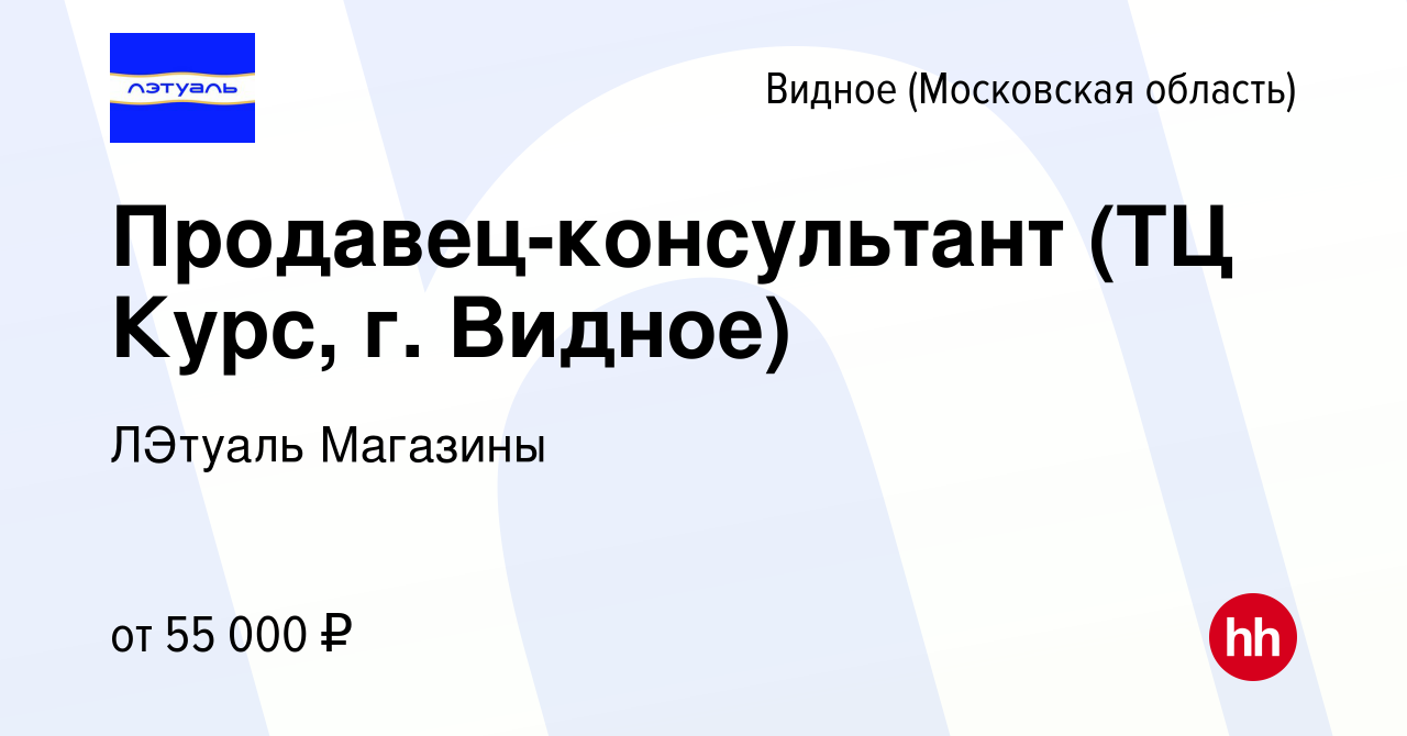 Вакансия Продавец-консультант (ТЦ Курс, г. Видное) в Видном, работа в  компании ЛЭтуаль Магазины (вакансия в архиве c 9 апреля 2024)