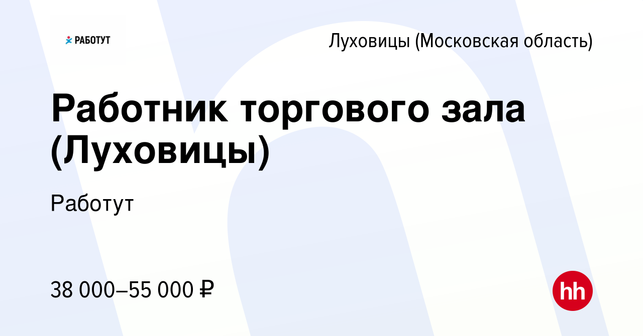 Вакансия Работник торгового зала (Луховицы) в Луховицах, работа в компании  Работут (вакансия в архиве c 21 июля 2023)