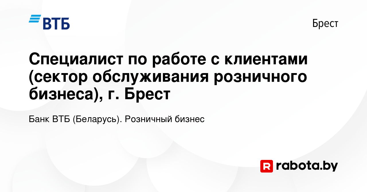 Вакансия Специалист по работе с клиентами (сектор обслуживания розничного  бизнеса), г. Брест в Бресте, работа в компании Банк ВТБ (Беларусь).  Розничный бизнес (вакансия в архиве c 23 июня 2023)