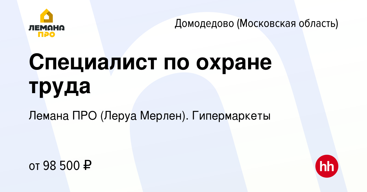 Вакансия Специалист по охране труда в Домодедово, работа в компании Лемана  ПРО (Леруа Мерлен). Гипермаркеты (вакансия в архиве c 10 ноября 2023)