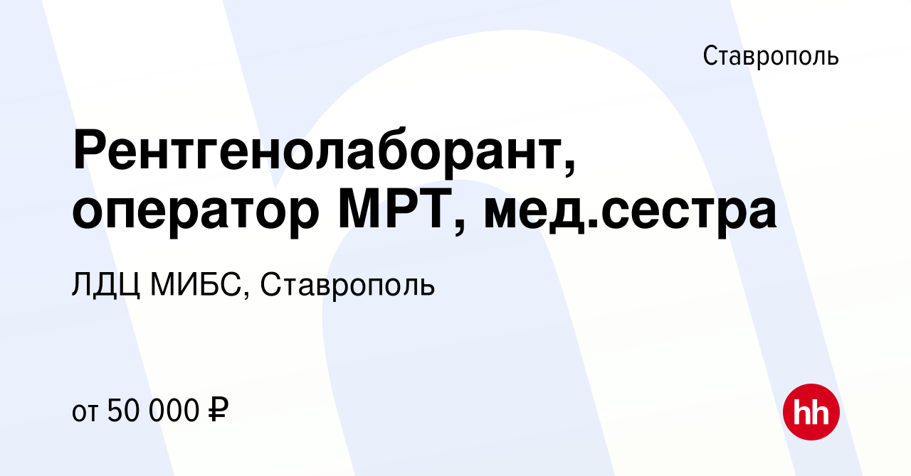 Вакансия Рентгенолаборант, оператор МРТ, мед.сестра в Ставрополе, работа в  компании ЛДЦ МИБС, Ставрополь (вакансия в архиве c 23 июня 2023)