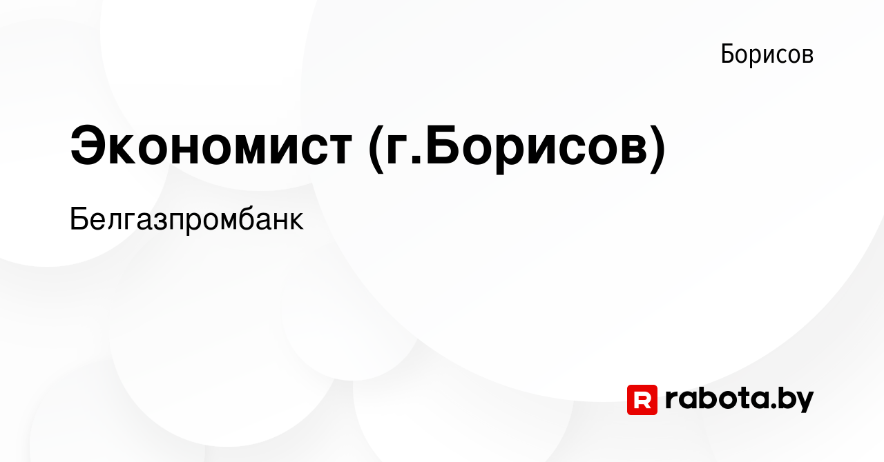 Вакансия Экономист (г.Борисов) в Борисове, работа в компании Белгазпромбанк  (вакансия в архиве c 11 августа 2023)