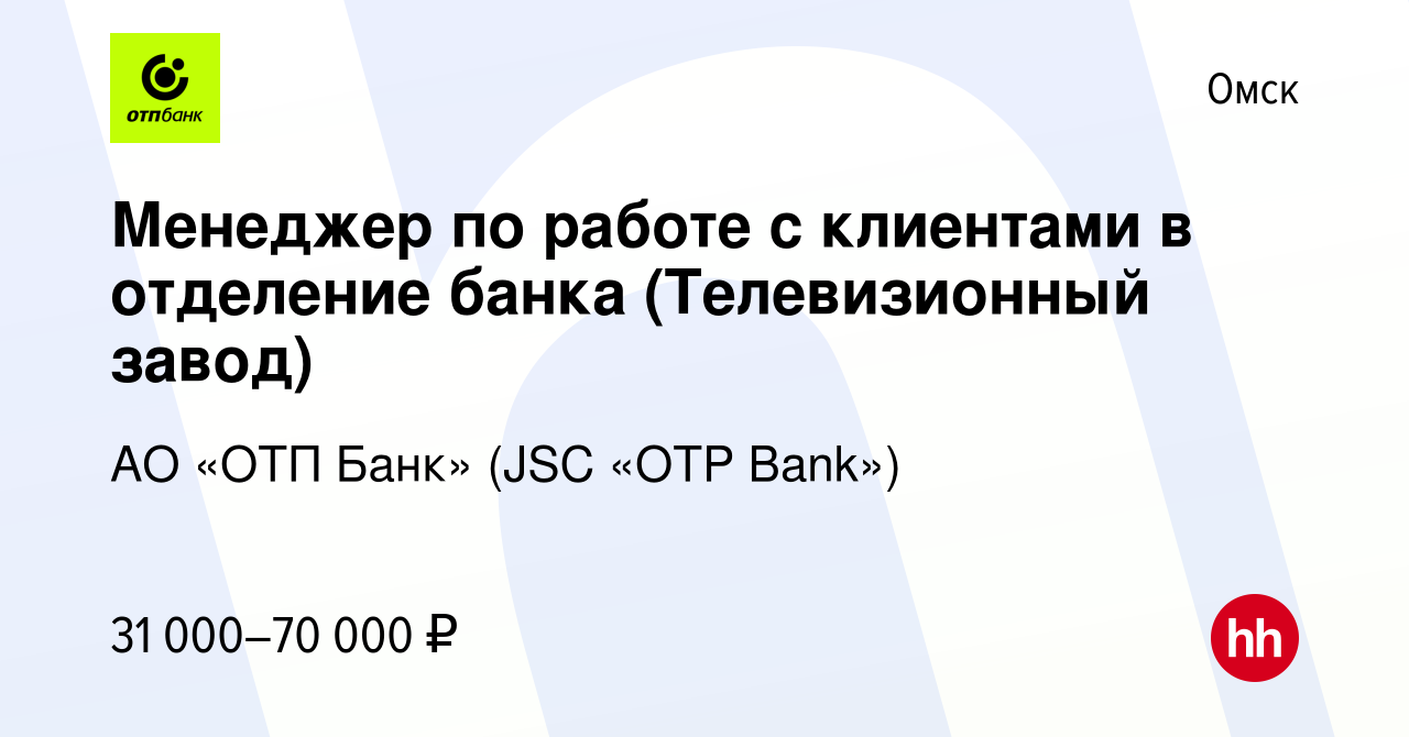 Вакансия Менеджер по работе с клиентами в отделение банка (Телевизионный  завод) в Омске, работа в компании АО «ОТП Банк» (JSC «OTP Bank») (вакансия  в архиве c 23 июня 2023)