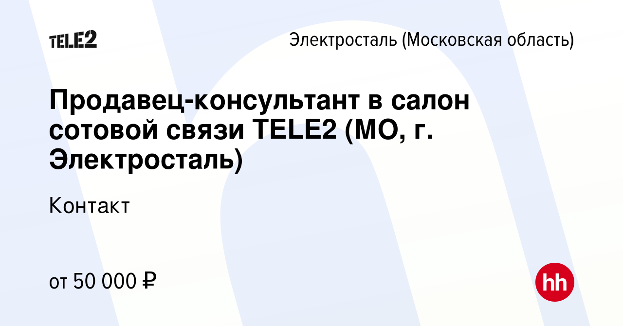 Вакансия Продавец-консультант в салон сотовой связи TELE2 (МО, г.  Электросталь) в Электростали, работа в компании Контакт (вакансия в архиве  c 28 декабря 2023)