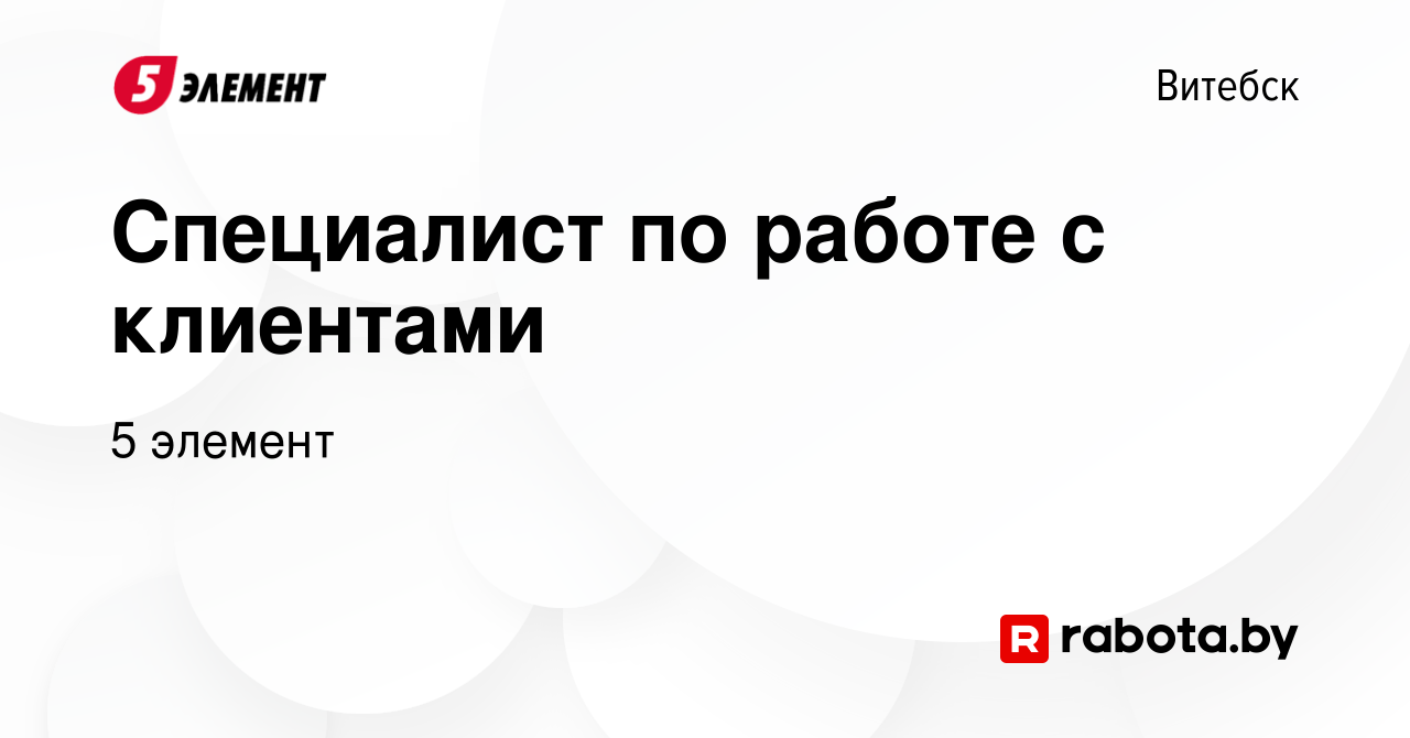 Вакансия Специалист по работе с клиентами в Витебске, работа в компании 5  элемент (вакансия в архиве c 2 июня 2023)