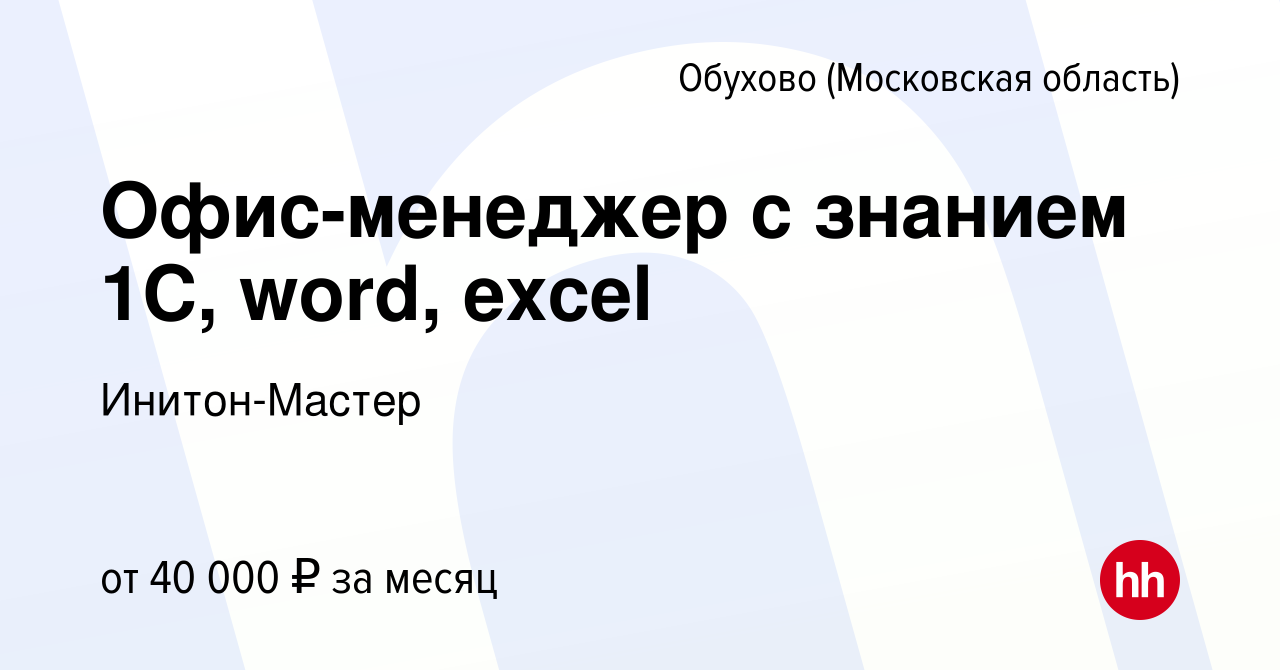 Вакансия Офис-менеджер с знанием 1С, word, excel в Обухове, работа в  компании Инитон-Мастер (вакансия в архиве c 23 июня 2023)