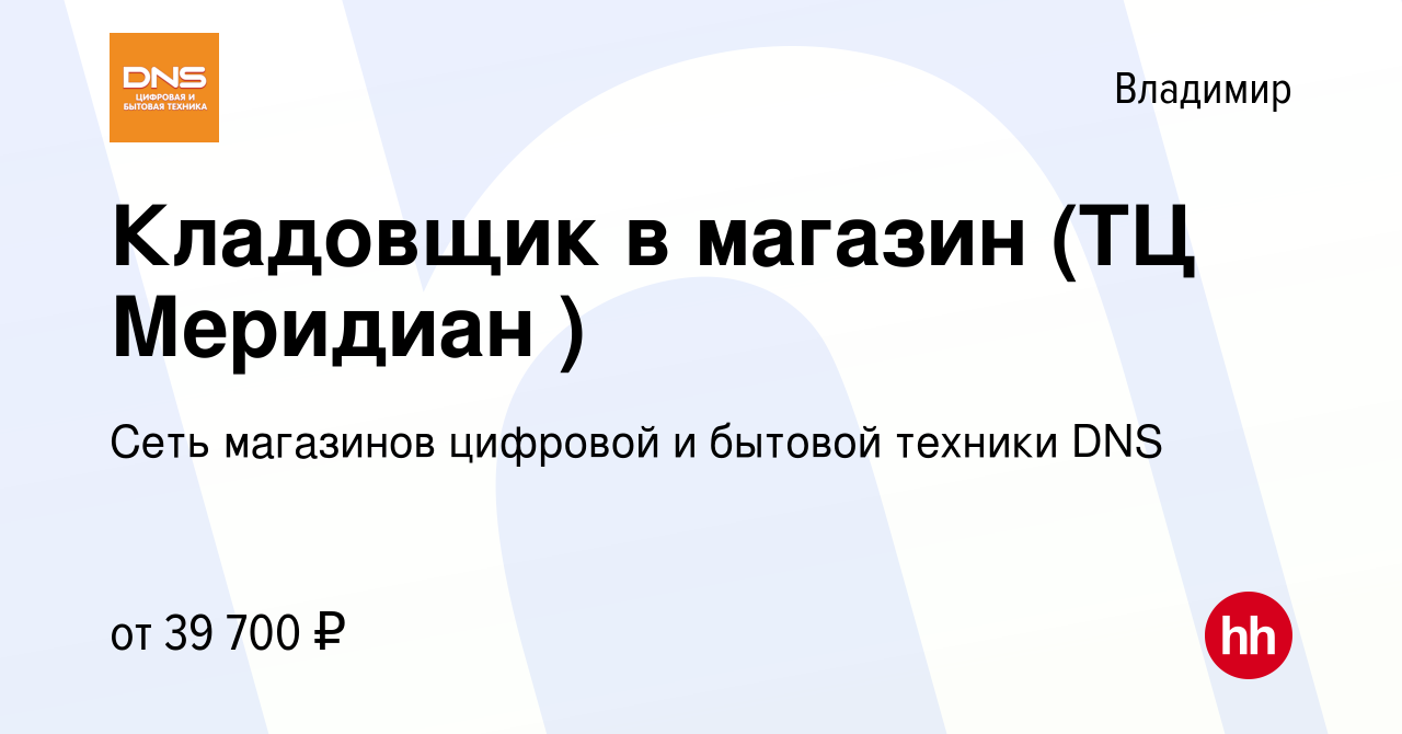 Вакансия Кладовщик в магазин (ТЦ Меридиан ) во Владимире, работа в компании  Сеть магазинов цифровой и бытовой техники DNS (вакансия в архиве c 5  декабря 2023)