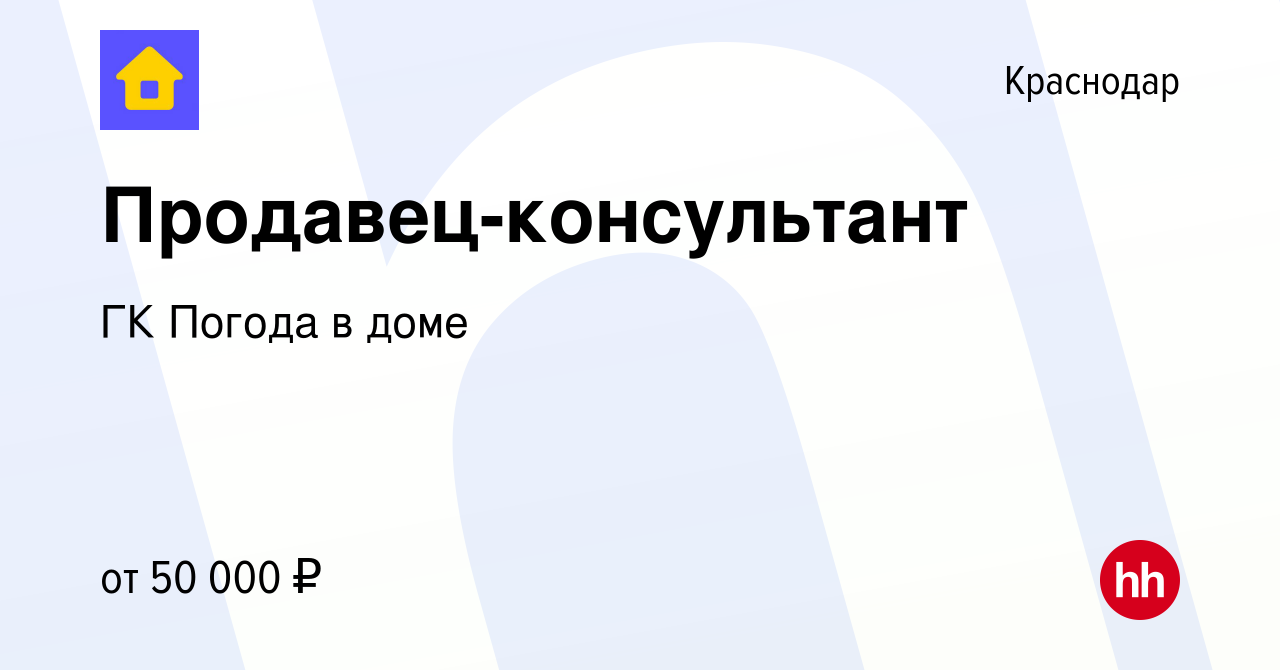 Вакансия Продавец-консультант в Краснодаре, работа в компании ГК Погода в  доме (вакансия в архиве c 15 августа 2023)