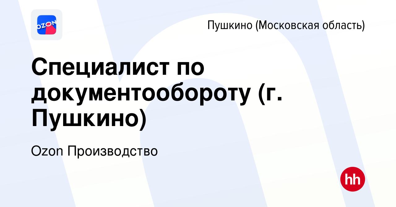 Вакансия Специалист по документообороту (г. Пушкино) в Пушкино (Московская  область) , работа в компании Ozon Производство (вакансия в архиве c 16 июня  2023)