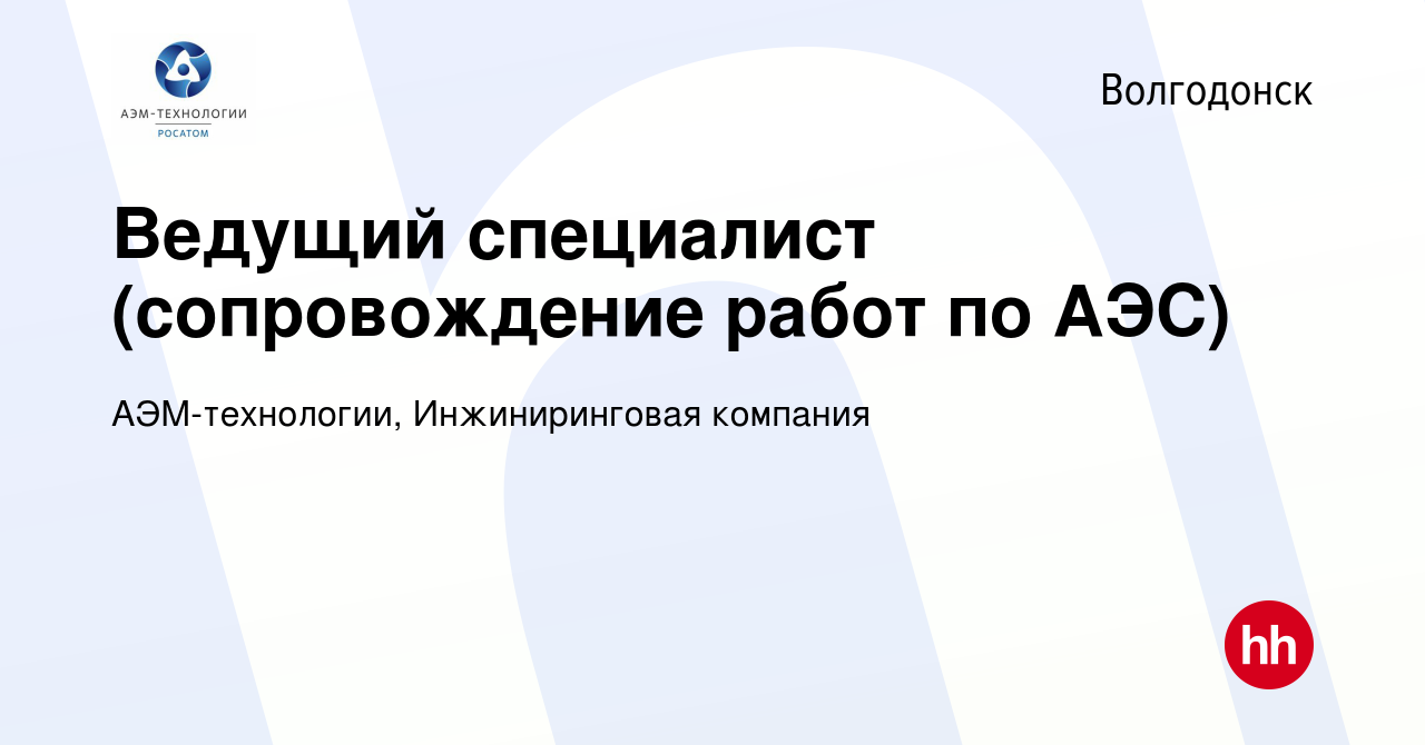 Вакансия Ведущий специалист (сопровождение работ по АЭС) в Волгодонске,  работа в компании АЭМ-технологии, Инжиниринговая компания (вакансия в  архиве c 23 июля 2023)