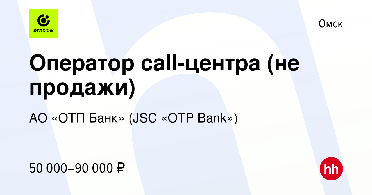 Вакансия Оператор call-центра (не продажи) в Омске, работа в компании АО  «ОТП Банк» (JSC «OTP Bank») (вакансия в архиве c 27 апреля 2024)