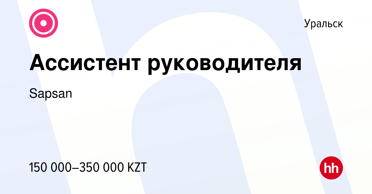 Вакансия Ассистент руководителя в Уральске, работа в компании Sapsan  (вакансия в архиве c 23 июня 2023)