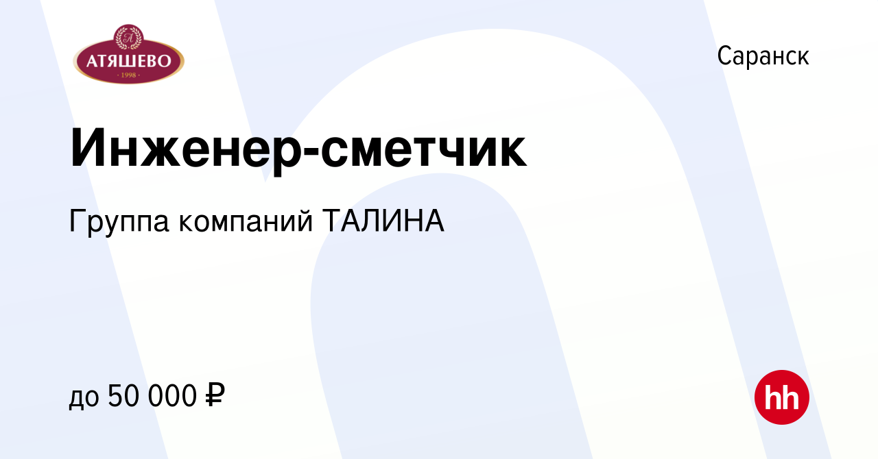 Вакансия Инженер-сметчик в Саранске, работа в компании Группа компаний  ТАЛИНА (вакансия в архиве c 21 августа 2023)