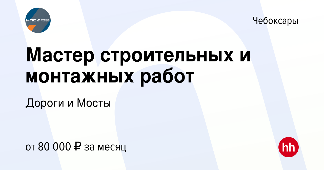 Вакансия Мастер строительных и монтажных работ в Чебоксарах, работа в  компании Дороги и Мосты (вакансия в архиве c 24 июня 2023)