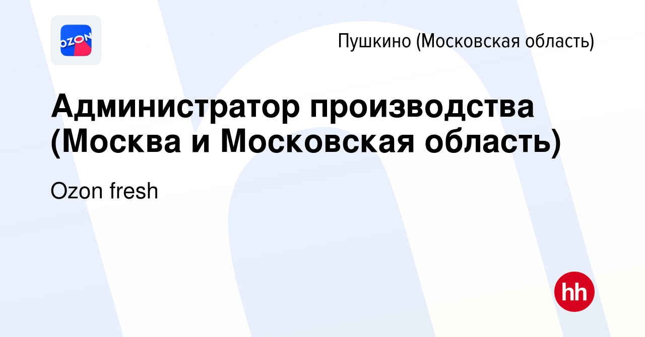 Вакансия Администратор производства (Москва и Московская область) в Пушкино  (Московская область) , работа в компании Ozon fresh (вакансия в архиве c 19  июня 2023)