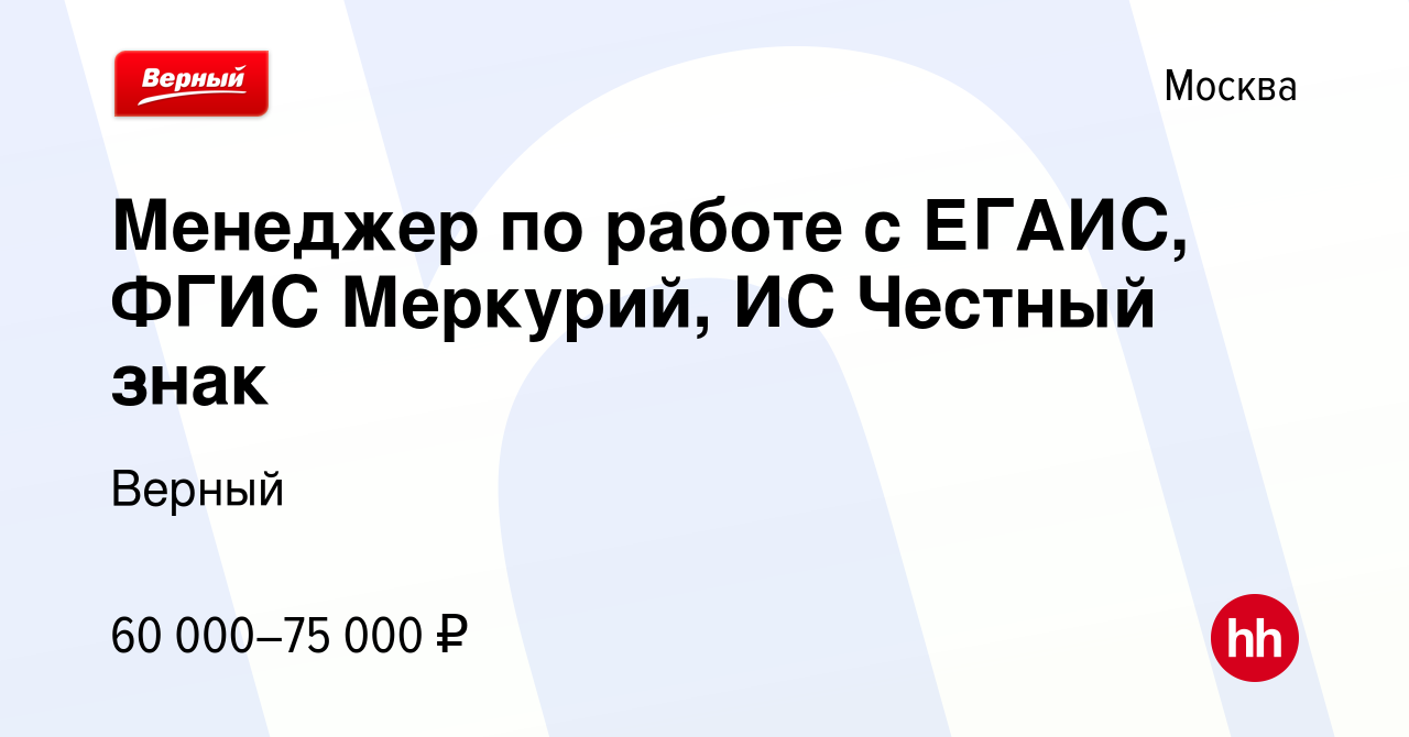 Вакансия Менеджер по работе с ЕГАИС, ФГИС Меркурий, ИС Честный знак в  Москве, работа в компании Верный (вакансия в архиве c 7 июля 2023)