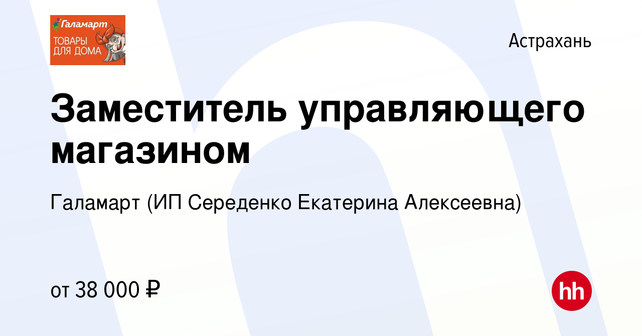 Вакансия Заместитель управляющего магазином в Астрахани, работа в компании  Галамарт (ИП Середенко Екатерина Алексеевна) (вакансия в архиве c 24 июня  2023)