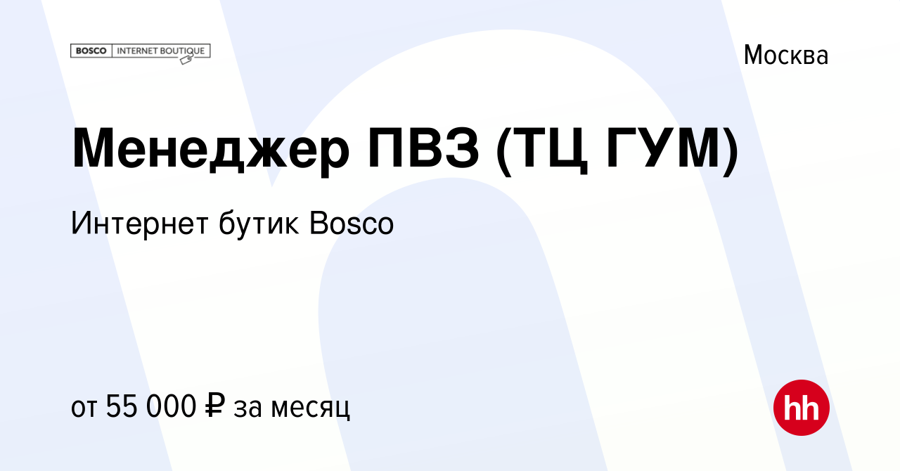 Вакансия Менеджер ПВЗ (ТЦ ГУМ) в Москве, работа в компании Интернет бутик  Bosco (вакансия в архиве c 30 июня 2023)