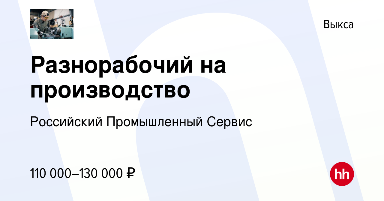 Вакансия Разнорабочий на производство в Выксе, работа в компании Российский  Промышленный Сервис (вакансия в архиве c 28 июля 2023)