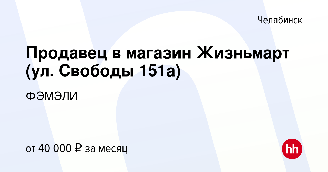 Вакансия Продавец в магазин Жизньмарт (ул. Свободы 151а) в Челябинске,  работа в компании ФЭМЭЛИ (вакансия в архиве c 21 июня 2024)