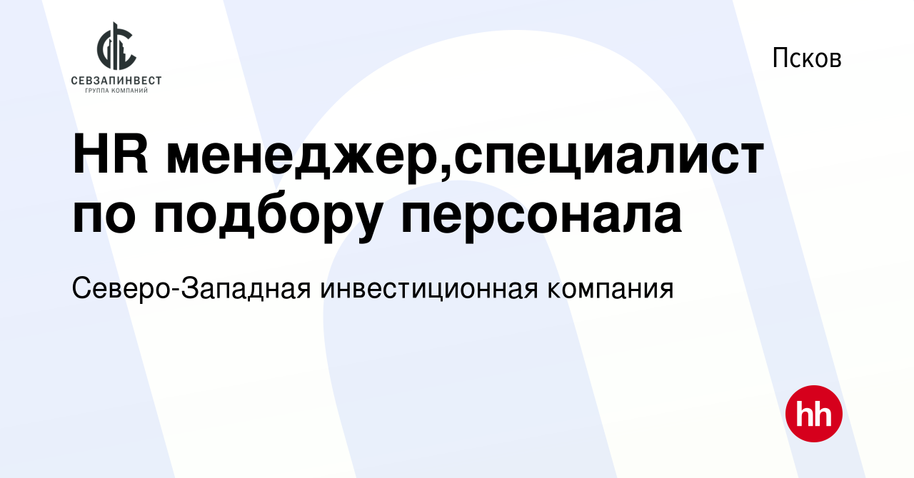 Вакансия HR менеджер,специалист по подбору персонала в Пскове, работа в  компании Северо-Западная инвестиционная компания (вакансия в архиве c 6  июля 2023)