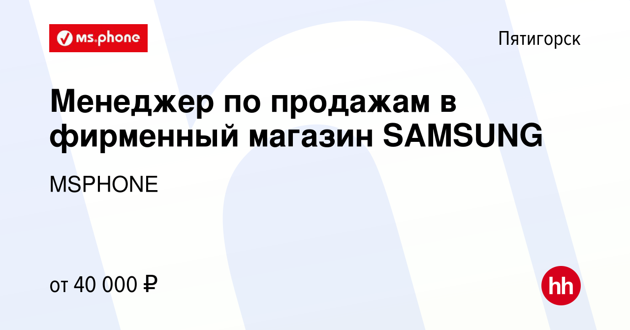 Вакансия Менеджер по продажам в фирменный магазин SAMSUNG в Пятигорске,  работа в компании MSPHONE (вакансия в архиве c 24 июня 2023)