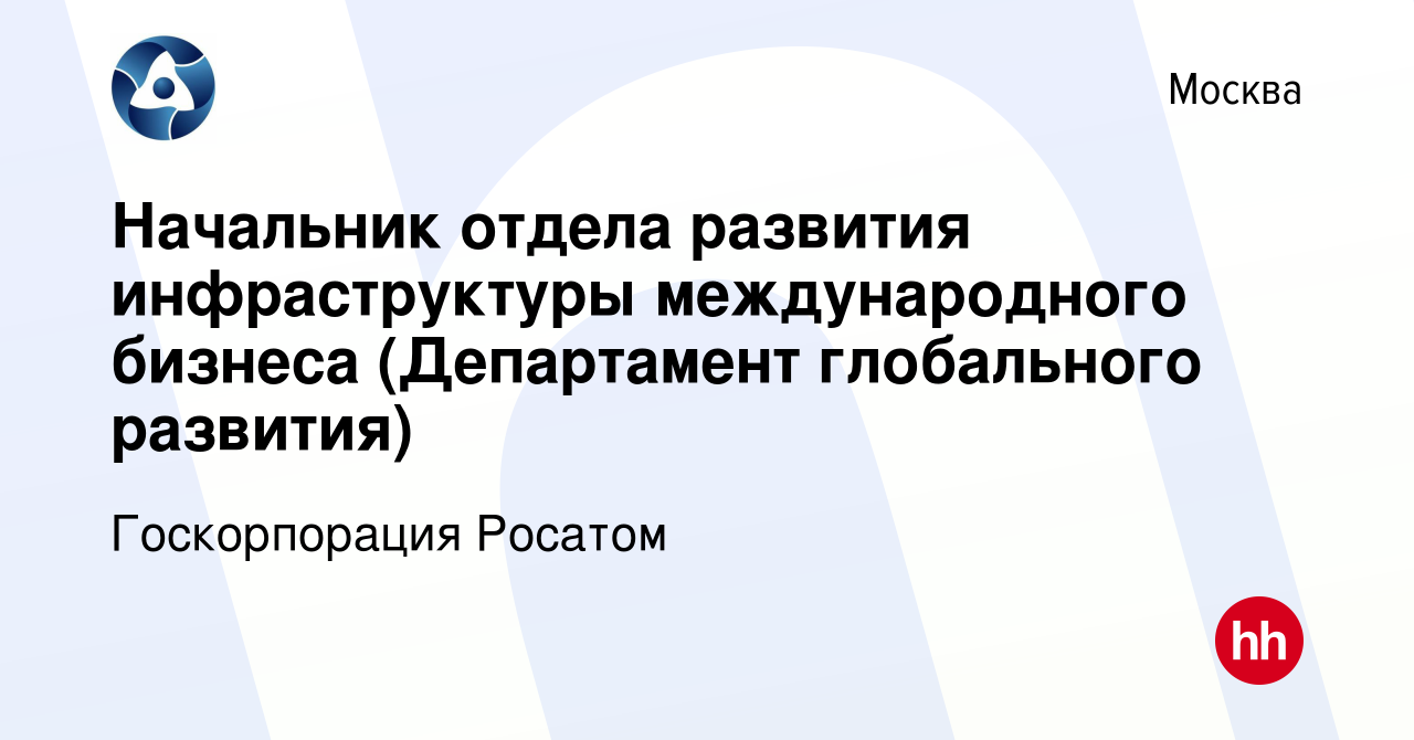 Вакансия Начальник отдела развития инфраструктуры международного бизнеса  (Департамент глобального развития) в Москве, работа в компании  Госкорпорация Росатом