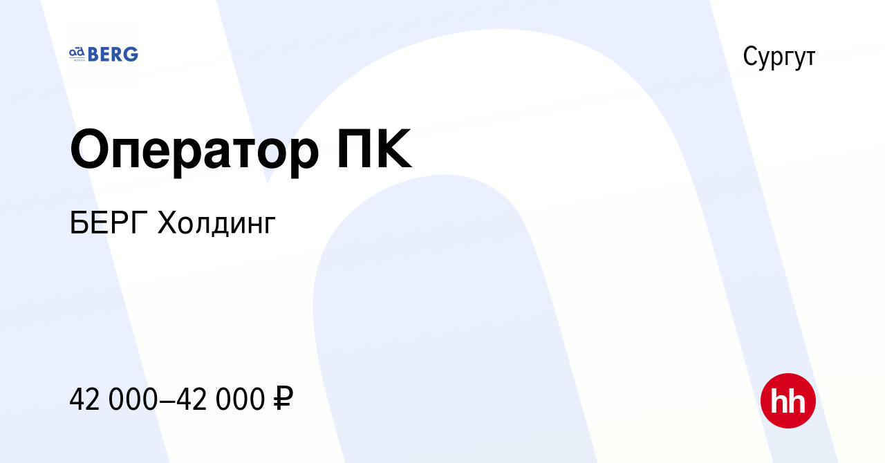 Вакансия Оператор ПК в Сургуте, работа в компании БЕРГ Холдинг (вакансия в  архиве c 11 июля 2023)