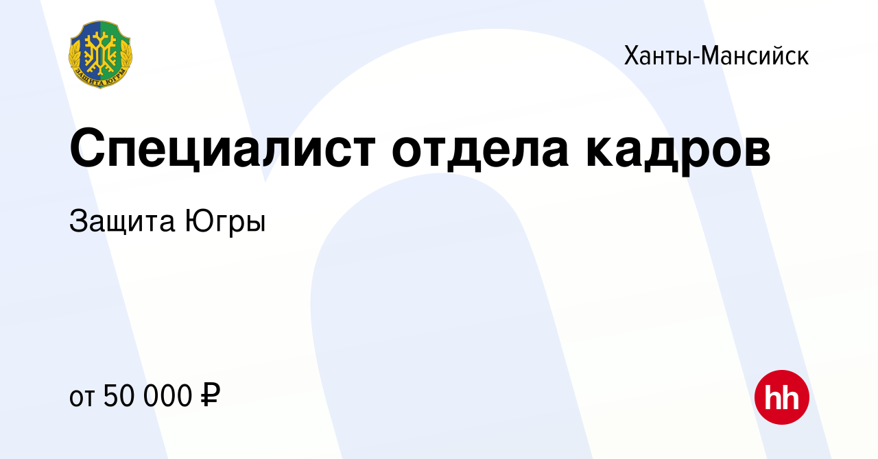 Вакансия Специалист отдела кадров в Ханты-Мансийске, работа в компании  Защита Югры (вакансия в архиве c 13 сентября 2023)