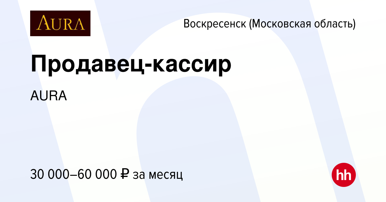 Вакансия Продавец-кассир в Воскресенске, работа в компании AURA (вакансия в  архиве c 24 июня 2023)