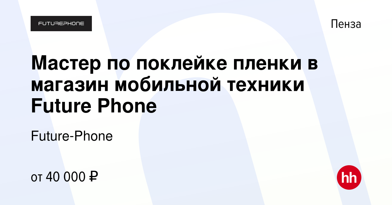 Вакансия Мастер по поклейке пленки в магазин мобильной техники Future Phone  в Пензе, работа в компании Future-Phone (вакансия в архиве c 24 июня 2023)