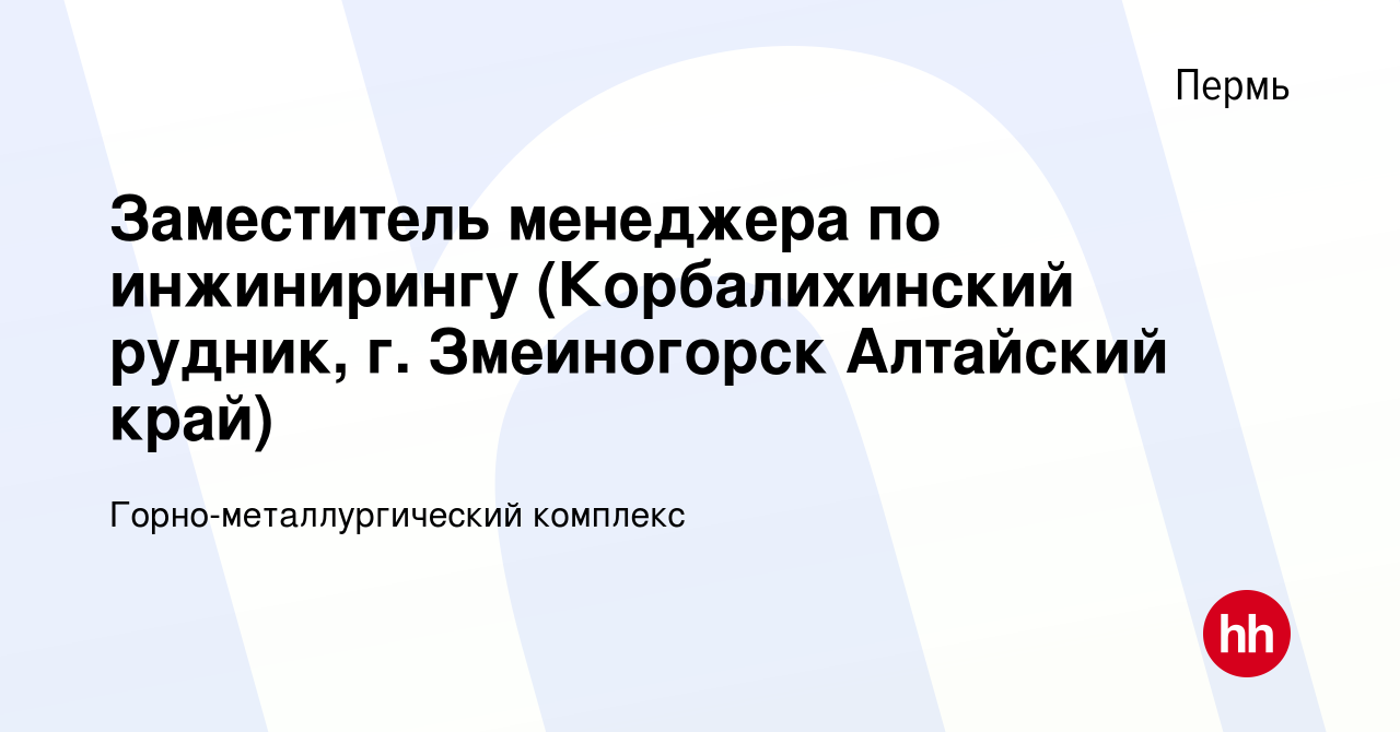 Вакансия Заместитель менеджера по инжинирингу (Корбалихинский рудник, г.  Змеиногорск Алтайский край) в Перми, работа в компании  Горно-металлургический комплекс (вакансия в архиве c 24 июня 2023)