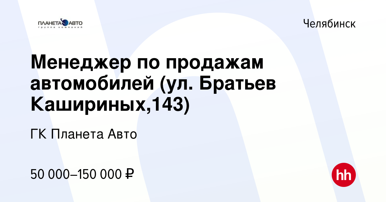 Вакансия Менеджер по продажам автомобилей (ул. Братьев Кашириных,143) в  Челябинске, работа в компании ГК Планета Авто (вакансия в архиве c 9  августа 2023)