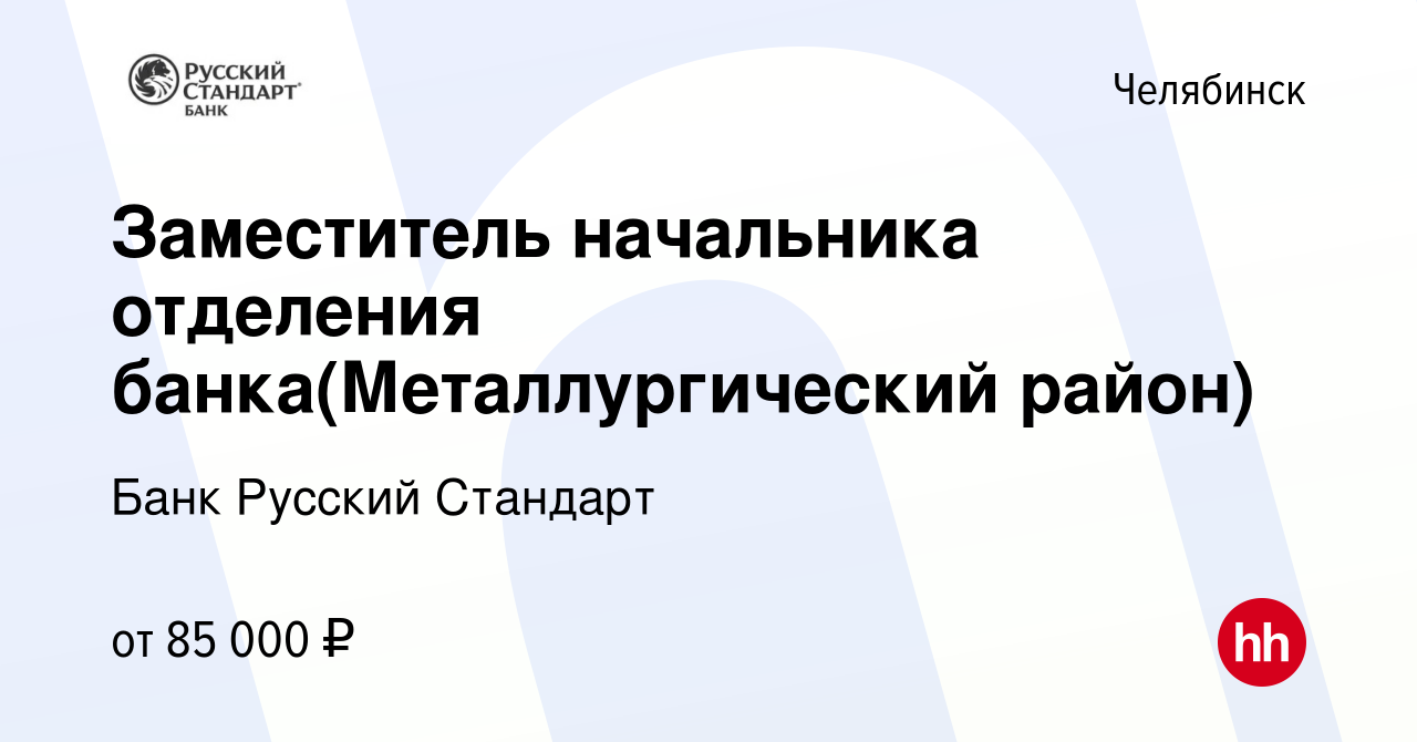 Вакансия Заместитель начальника отделения банка(Металлургический район) в  Челябинске, работа в компании Банк Русский Стандарт (вакансия в архиве c 28  декабря 2023)