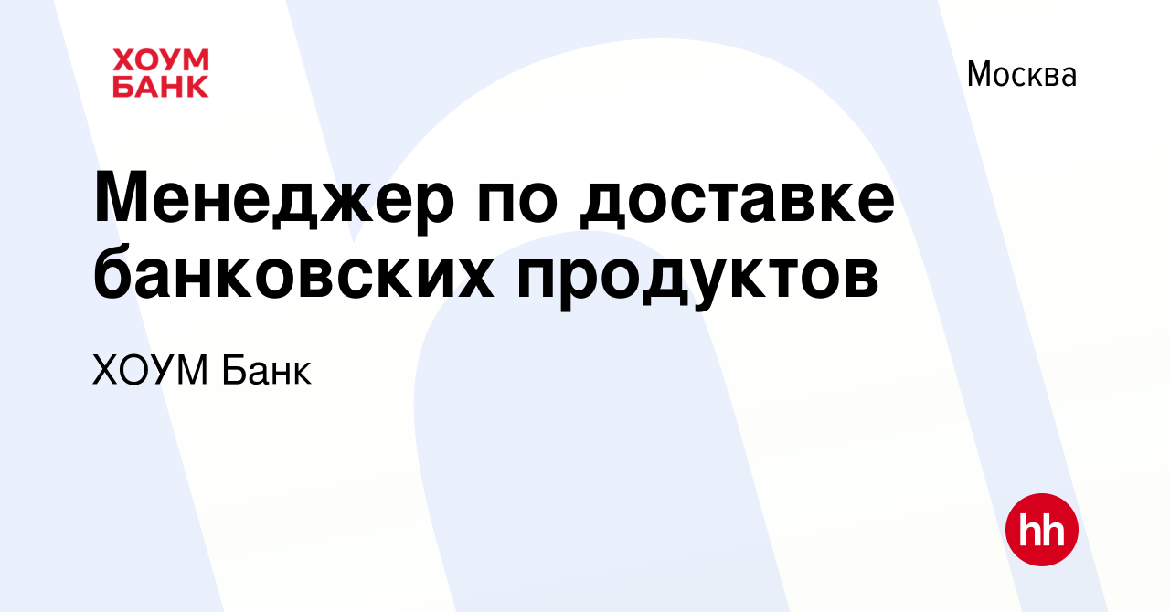 Вакансия Менеджер по доставке банковских продуктов в Москве, работа в  компании ХОУМ Банк (вакансия в архиве c 11 марта 2024)