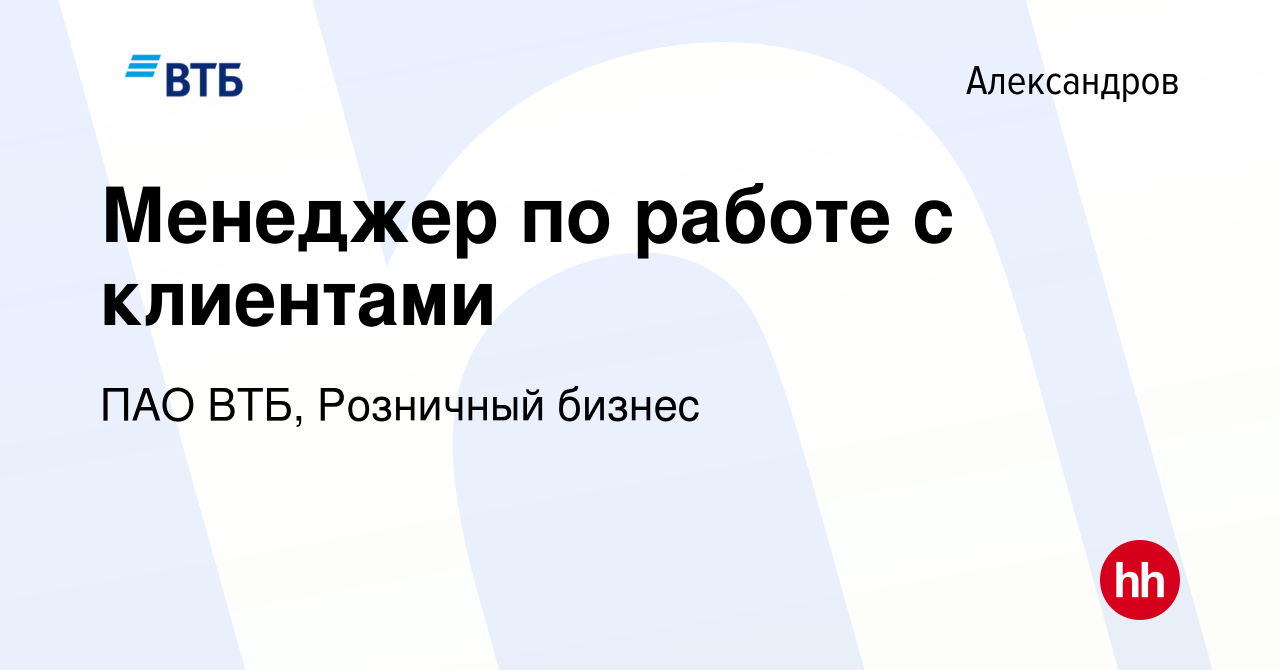 Вакансия Менеджер по работе с клиентами в Александрове, работа в компании  ПАО ВТБ, Розничный бизнес (вакансия в архиве c 22 июня 2023)