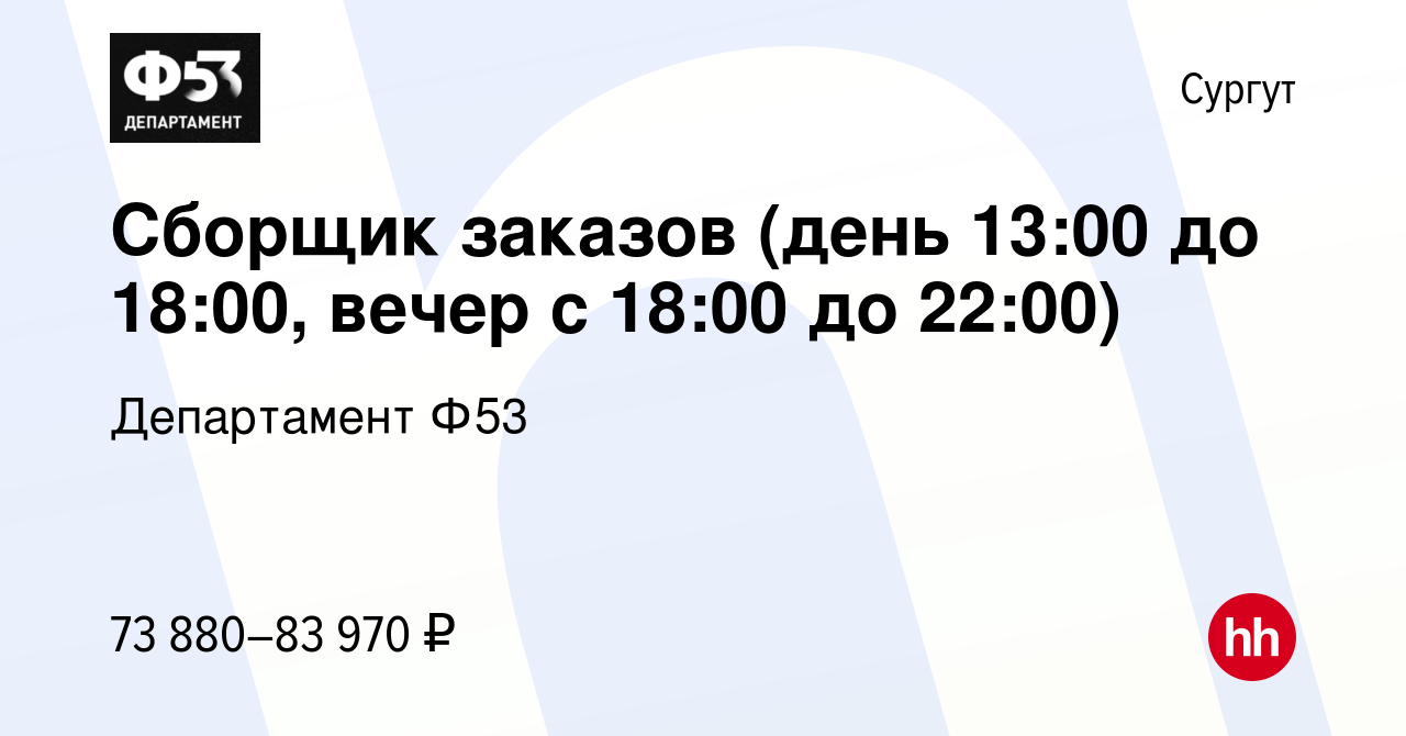 Вакансия Сборщик заказов (день 13:00 до 18:00, вечер с 18:00 до 22:00) в  Сургуте, работа в компании Департамент Ф53 (вакансия в архиве c 25 июня  2023)