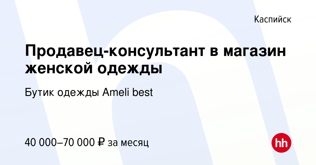 Вакансия Продавец-консультант в магазин женской одежды в Каспийске, работа  в компании Бутик одежды Ameli best (вакансия в архиве c 25 июня 2023)