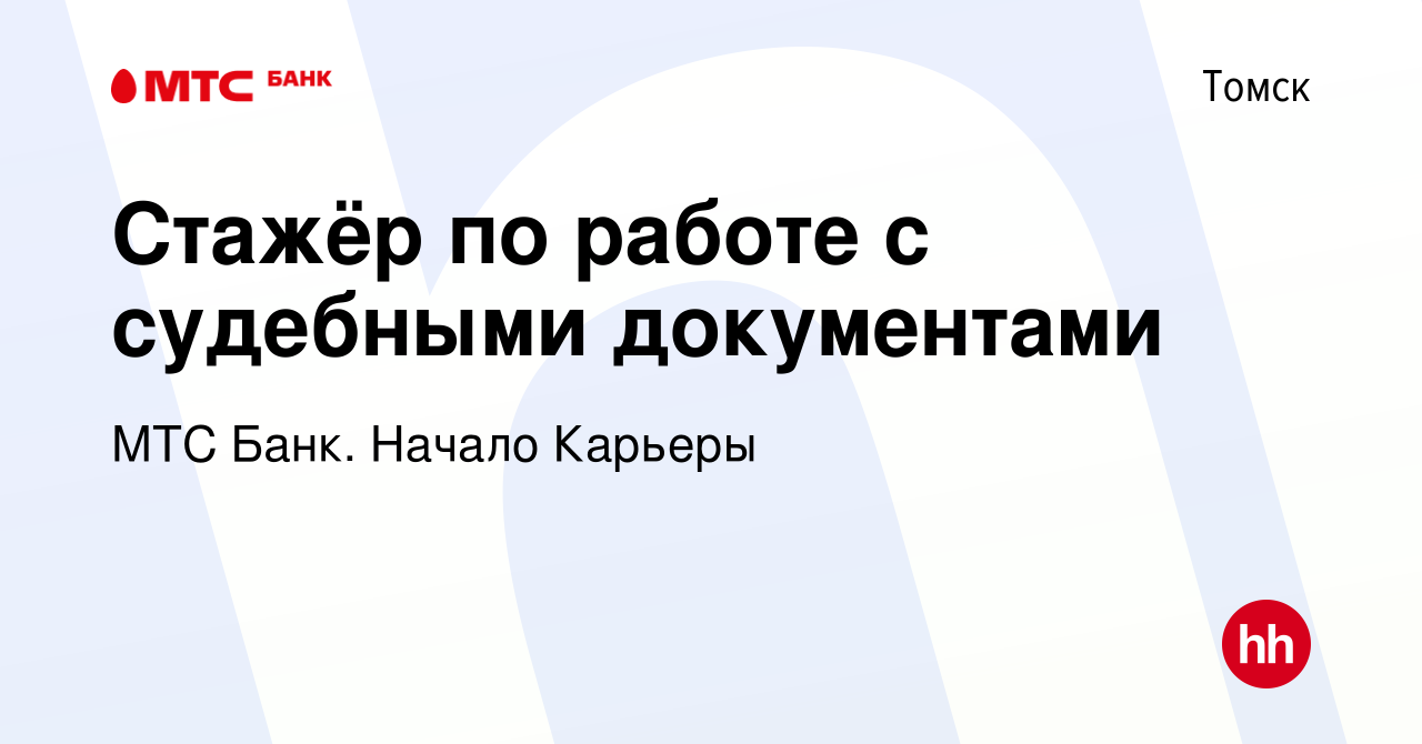 Вакансия Стажёр по работе с судебными документами в Томске, работа в  компании МТС Банк. Начало Карьеры (вакансия в архиве c 25 июня 2023)