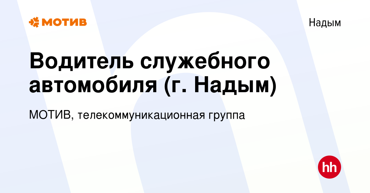 Вакансия Водитель служебного автомобиля (г. Надым) в Надыме, работа в  компании МОТИВ, телекоммуникационная группа (вакансия в архиве c 17 июля  2023)