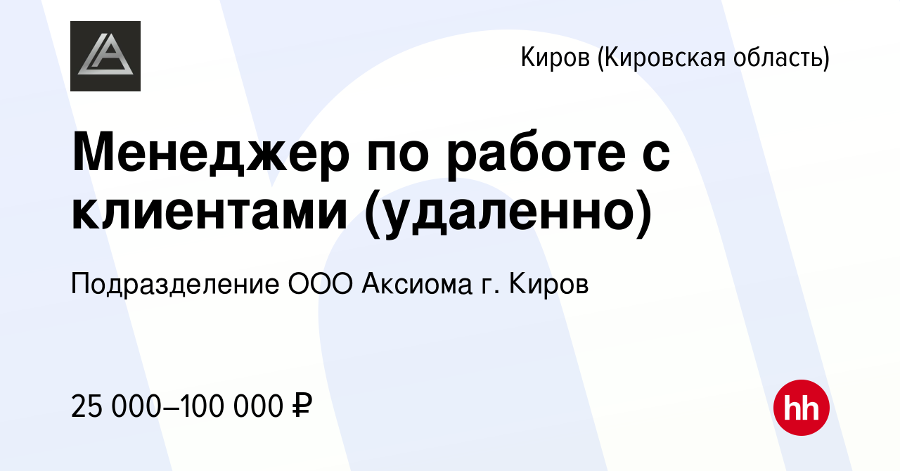 Вакансия Менеджер по работе с клиентами (удаленно) в Кирове (Кировская  область), работа в компании Подразделение ООО Аксиома г. Киров (вакансия в  архиве c 14 июля 2023)