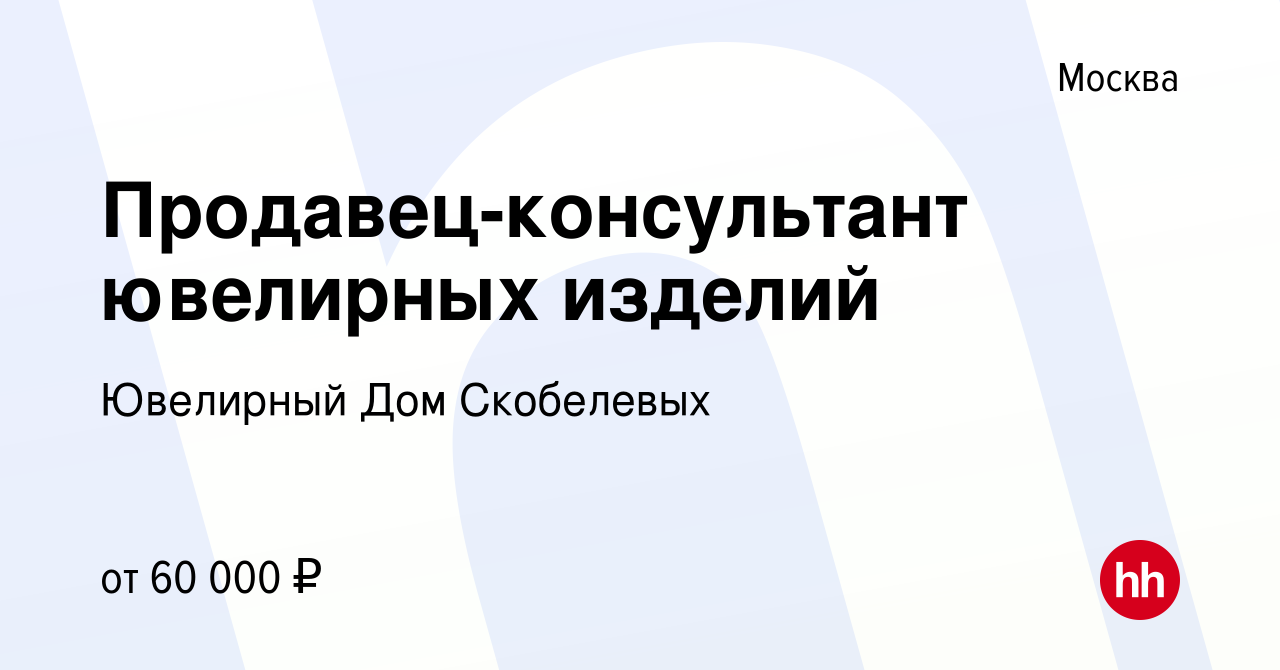 Вакансия Продавец-консультант ювелирных изделий в Москве, работа в компании Ювелирный  Дом Скобелевых (вакансия в архиве c 25 июня 2023)