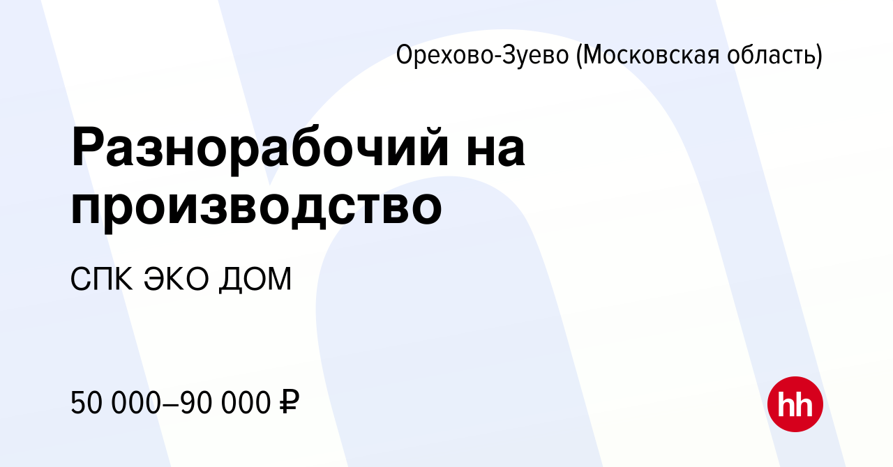 Вакансия Разнорабочий на производство в Орехово-Зуево, работа в компании СПК  ЭКО ДОМ (вакансия в архиве c 25 июня 2023)