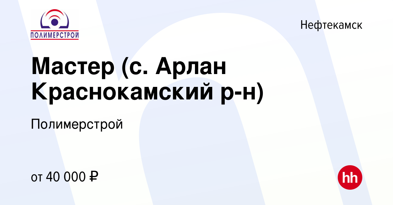 Вакансия Мастер (с. Арлан Краснокамский р-н) в Нефтекамске, работа в  компании Полимерстрой (вакансия в архиве c 25 июня 2023)